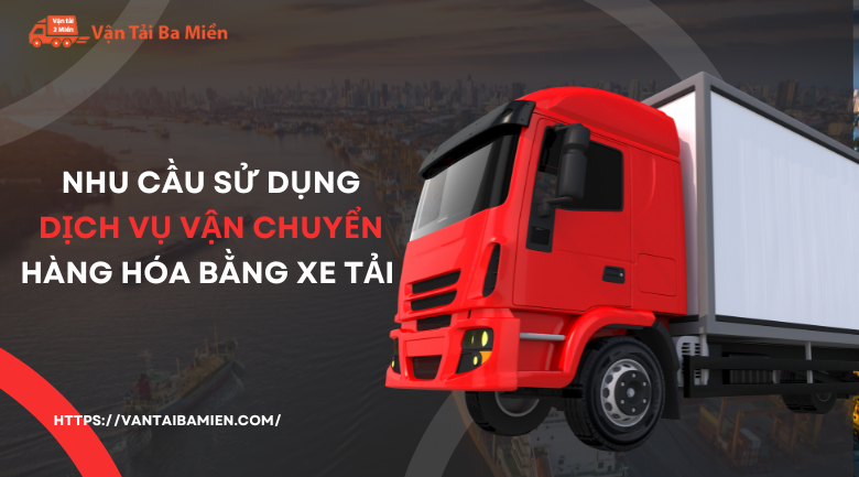 Nhu cầu sử dụng dịch vụ vận chuyển hàng hóa bằng xe tải